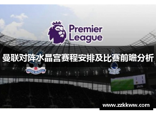 曼联对阵水晶宫赛程安排及比赛前瞻分析